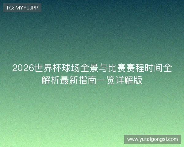 2026世界杯球场全景与比赛赛程时间全解析最新指南一览详解版